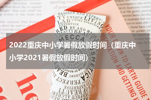 2022重庆中小学暑假放假时间（重庆中小学2021暑假放假时间）
