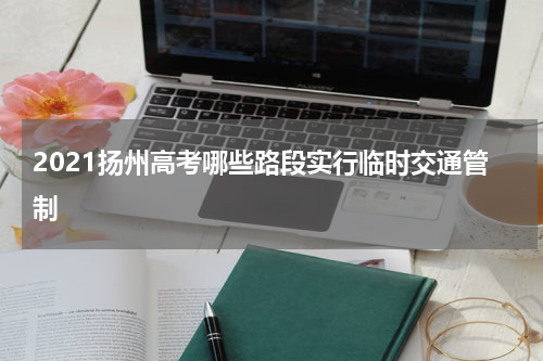 2021扬州高考哪些路段实行临时交通管制