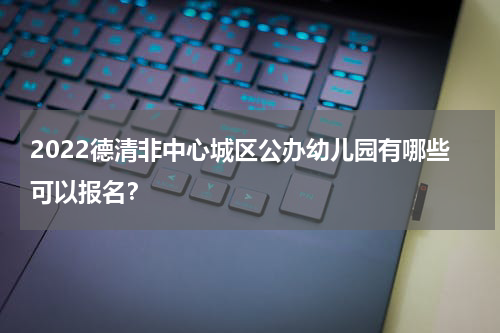 2022德清非中心城区公办幼儿园有哪些可以报名？