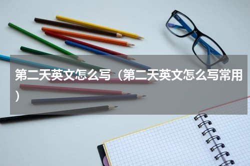 第二天英文怎么写（第二天英文怎么写常用）