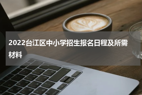 2022台江区中小学招生报名日程及所需材料