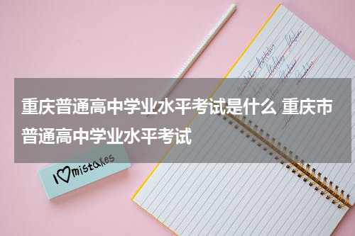 重庆普通高中学业水平考试是什么 重庆市普通高中学业水平考试