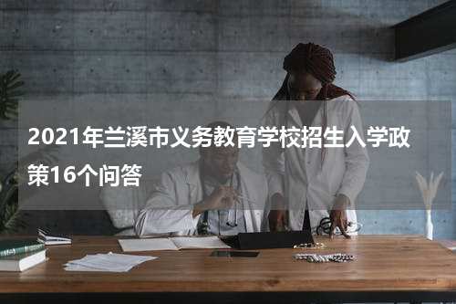 2021年兰溪市义务教育学校招生入学政策16个问答