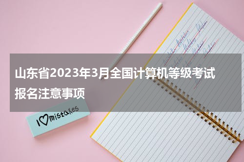 山东省2023年3月全国计算机等级考试报名注意事项