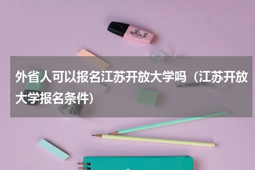 外省人可以报名江苏开放大学吗（江苏开放大学报名条件）
