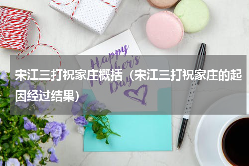 宋江三打祝家庄概括（宋江三打祝家庄的起因经过结果）