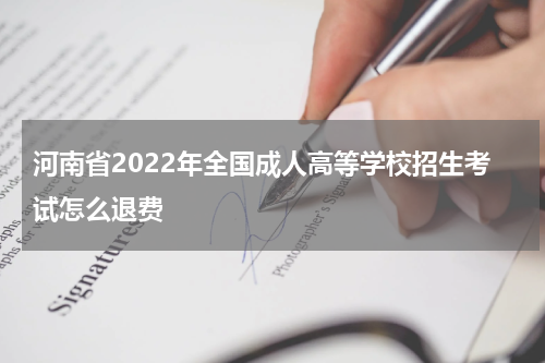 河南省2022年全国成人高等学校招生考试怎么退费