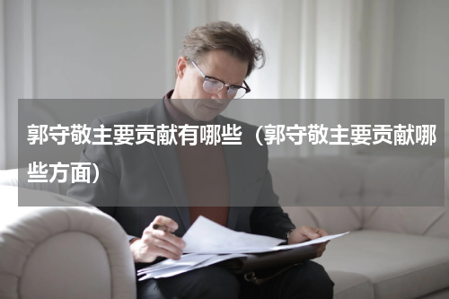 郭守敬主要贡献有哪些（郭守敬主要贡献哪些方面）