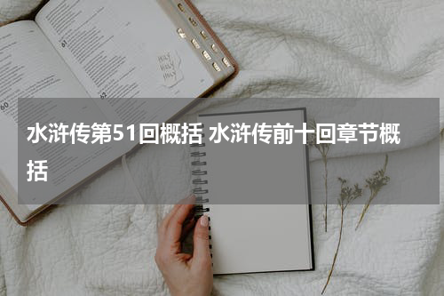 水浒传第51回概括 水浒传前十回章节概括