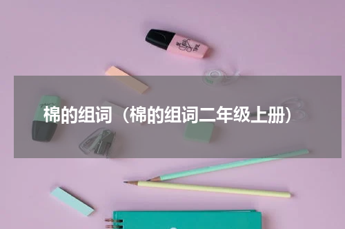 棉的组词（棉的组词二年级上册）