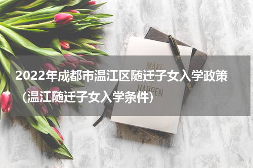 2022年成都市温江区随迁子女入学政策（温江随迁子女入学条件）