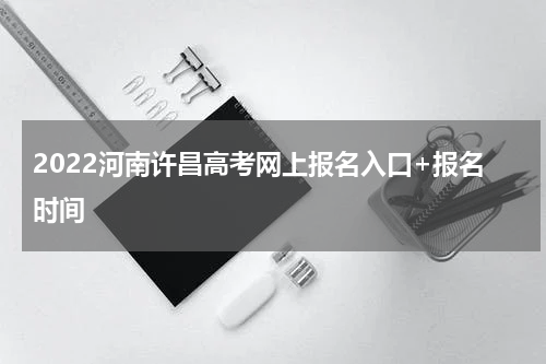 2022河南许昌高考网上报名入口+报名时间
