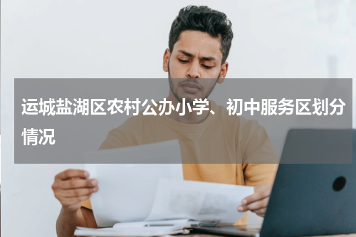 运城盐湖区农村公办小学、初中服务区划分情况