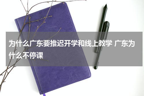 为什么广东要推迟开学和线上教学 广东为什么不停课