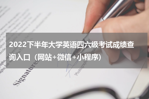 2022下半年大学英语四六级考试成绩查询入口（网站+微信+小程序）
