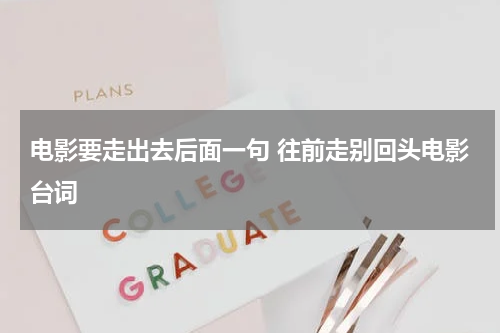电影要走出去后面一句 往前走别回头电影台词