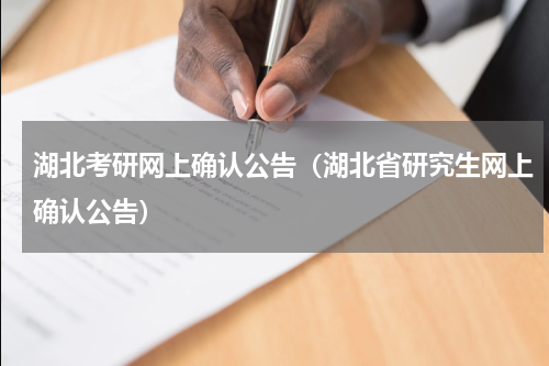 湖北考研网上确认公告（湖北省研究生网上确认公告）