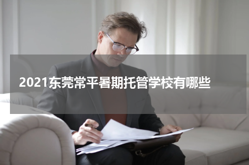 2021东莞常平暑期托管学校有哪些