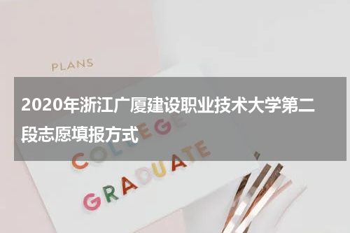 2020年浙江广厦建设职业技术大学第二段志愿填报方式