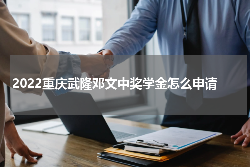 2022重庆武隆邓文中奖学金怎么申请