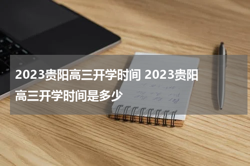 2023贵阳高三开学时间 2023贵阳高三开学时间是多少