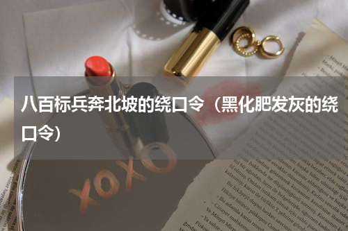 八百标兵奔北坡的绕口令（黑化肥发灰的绕口令）
