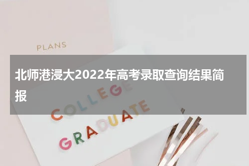 北师港浸大2022年高考录取查询结果简报