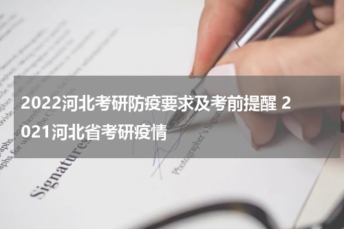 2022河北考研防疫要求及考前提醒 2021河北省考研疫情