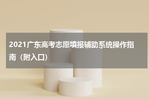 2021广东高考志愿填报辅助系统操作指南（附入口）