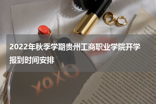 2022年秋季学期贵州工商职业学院开学报到时间安排