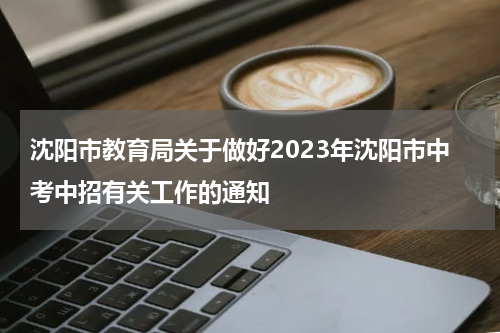 沈阳市教育局关于做好2023年沈阳市中考中招有关工作的通知
