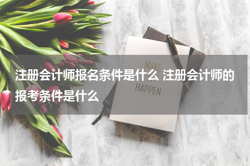 注册会计师报名条件是什么 注册会计师的报考条件是什么