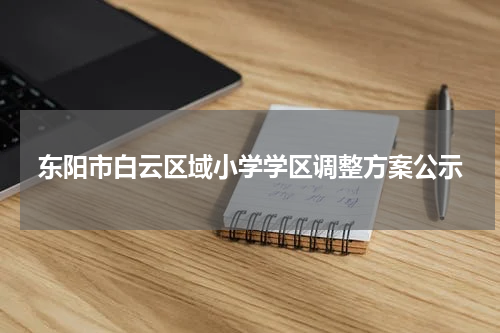 东阳市白云区域小学学区调整方案公示