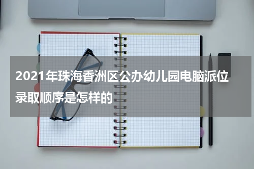2021年珠海香洲区公办幼儿园电脑派位录取顺序是怎样的