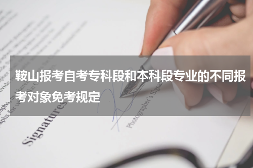 鞍山报考自考专科段和本科段专业的不同报考对象免考规定