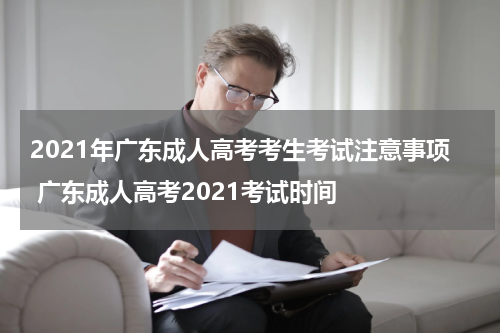 2021年广东成人高考考生考试注意事项 广东成人高考2021考试时间