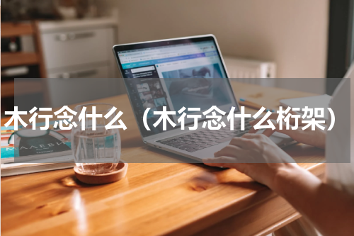 木行念什么（木行念什么桁架）