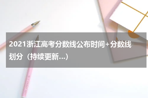 2021浙江高考分数线公布时间+分数线划分（持续更新…）