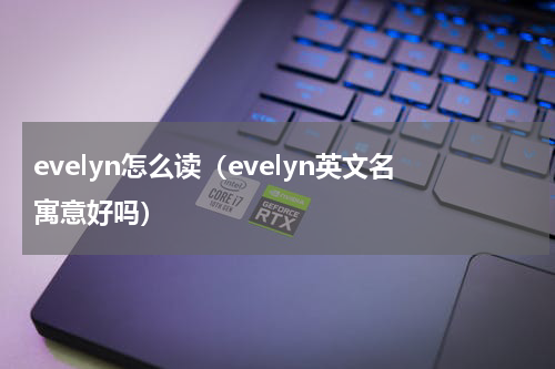 evelyn怎么读（evelyn英文名寓意好吗）