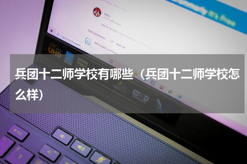 兵团十二师学校有哪些（兵团十二师学校怎么样）