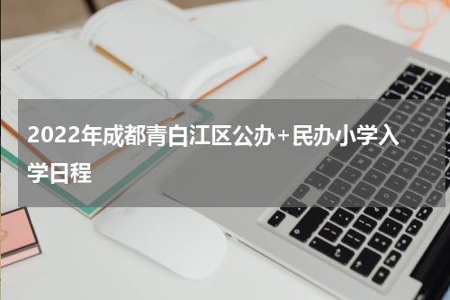 2022年成都青白江区公办+民办小学入学日程