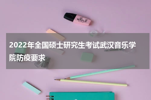 2022年全国硕士研究生考试武汉音乐学院防疫要求
