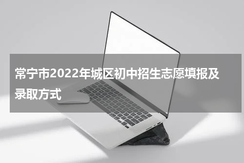 常宁市2022年城区初中招生志愿填报及录取方式