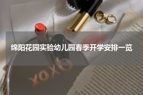 绵阳花园实验幼儿园春季开学安排一览