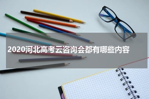 2020河北高考云咨询会都有哪些内容