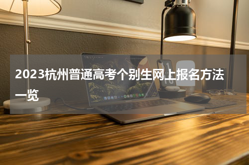 2023杭州普通高考个别生网上报名方法一览