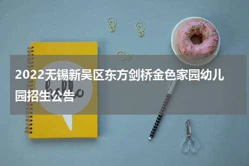 2022无锡新吴区东方剑桥金色家园幼儿园招生公告