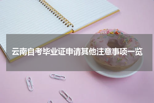 云南自考毕业证申请其他注意事项一览