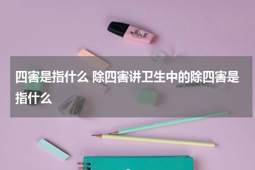 四害是指什么 除四害讲卫生中的除四害是指什么