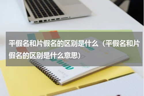 平假名和片假名的区别是什么（平假名和片假名的区别是什么意思）